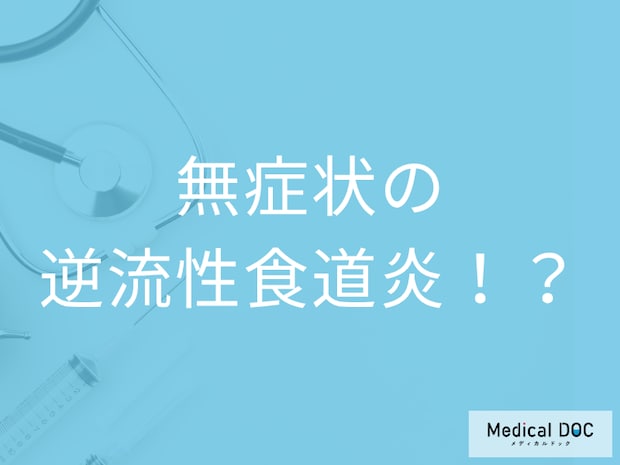 「症状のない逆流性食道炎」とは!? 無症状で診断されてしまったら気を付けたいこと