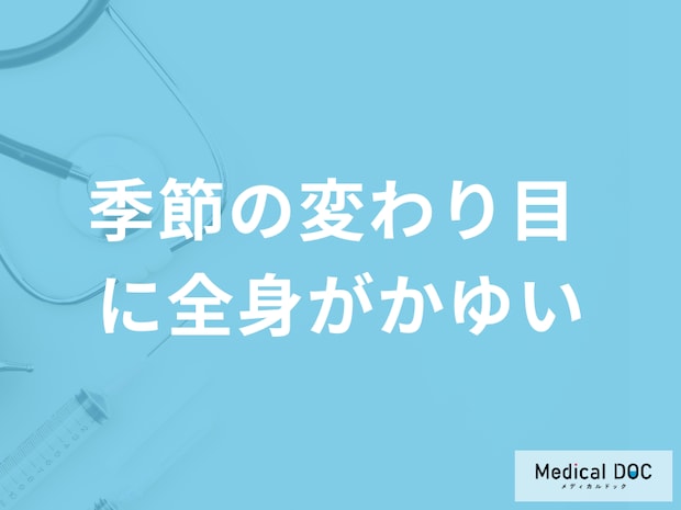 「季節の変わり目に全身がかゆい」ときの対処法はご存じですか？原因も医師が解説！