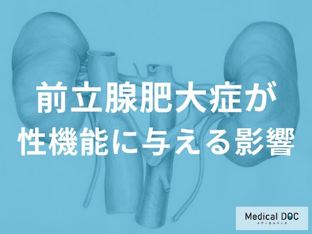 「前立腺肥大症」は性機能に影響する? 『前立腺肥大症の治療』が性機能に影響することは?