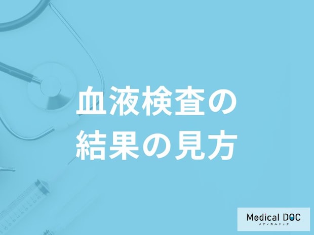 「血液検査の結果」はどこを見ればいいの？基準値や異常値を医師が解説！