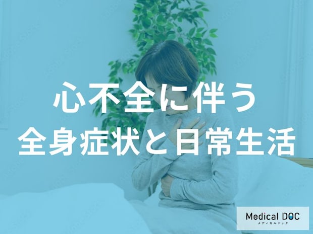 最近疲れやすいと感じたら注意！心不全に伴う全身症状と日常生活への影響を医師が解説