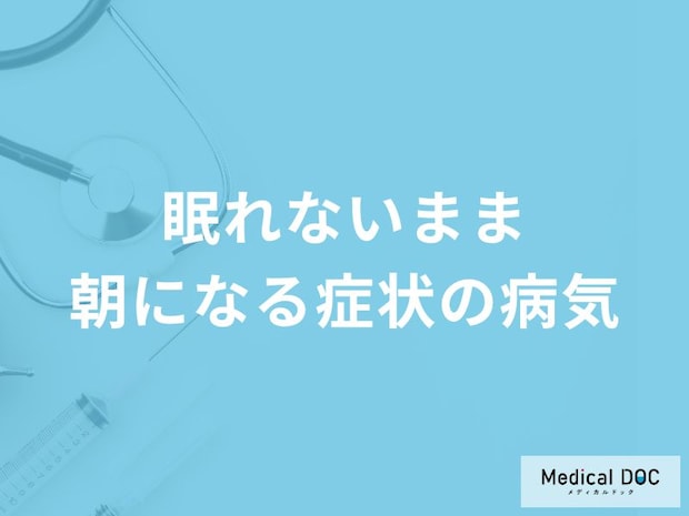「眠れないまま朝になる」症状はどんな病気が考えられる？医師が徹底解説！