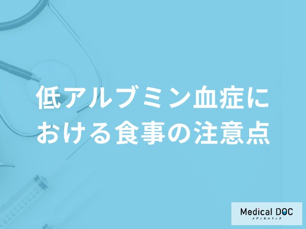 「低アルブミン血症における食事の注意点」は何かご存知ですか？医師が解説！