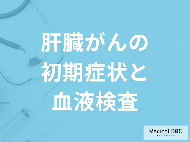 「肝臓がんの初期症状」はご存じですか？『血液検査』でどう調べるかも医師が解説！