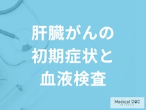 「肝臓がんの初期症状」はご存じですか？『血液検査』でどう調べるかも医師が解説！
