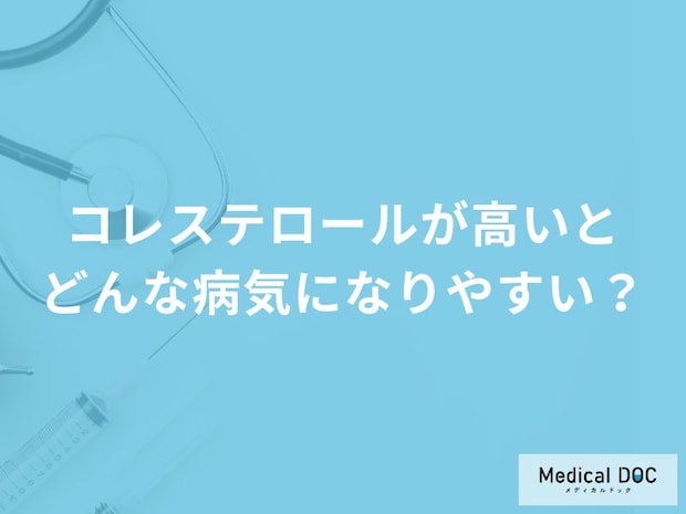 「コレステロールが高い」と診断された場合に気をつけたい病気・疾患はご存知ですか？