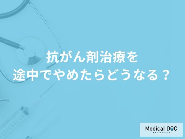 「抗がん剤治療」を途中でやめたらどうなる？やめるタイミングについても解説！
