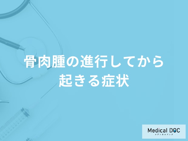 「骨肉腫が進行するとどんな症状が現れる」かご存知ですか？医師が徹底解説！
