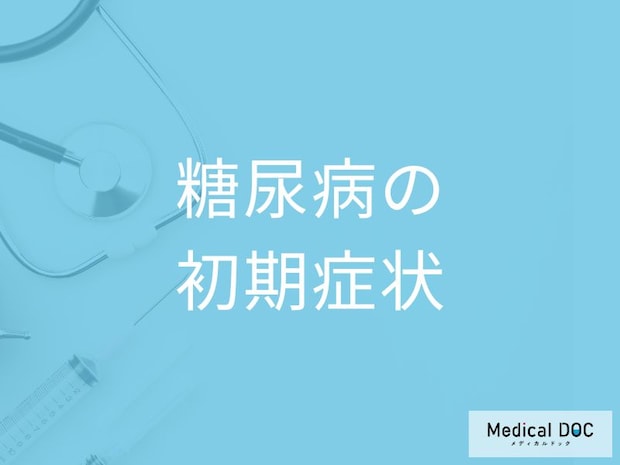 「糖尿病の初期症状」はご存知ですか？【医師監修】