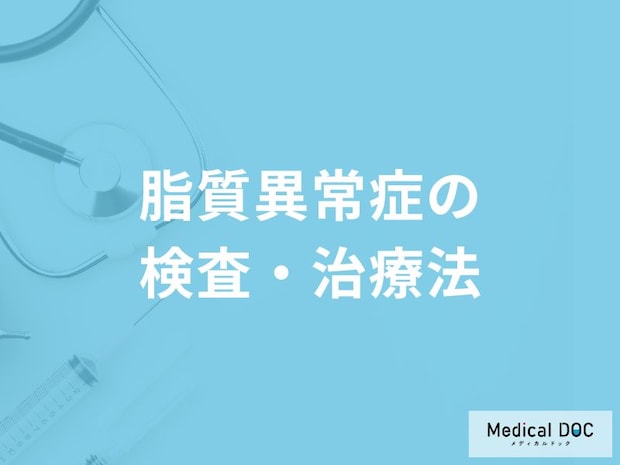 「脂質異常症」の検査・治療法はご存知ですか？【医師監修】