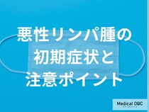 「悪性リンパ腫の見逃しやすい初期症状」は何かご存じですか？早期発見のポイントを解説！
