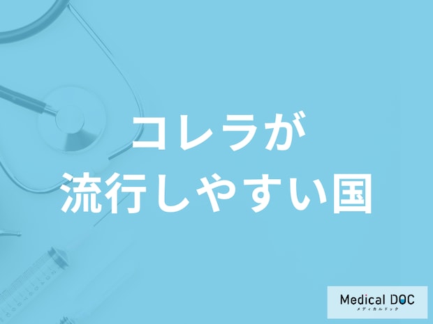 「コレラが流行しやすい国」はご存知ですか？予防法も医師が解説！