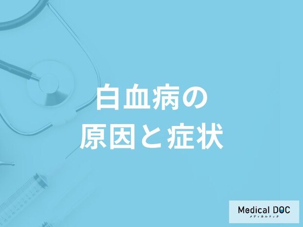 「白血病の原因や症状」はご存知ですか？【医師監修】