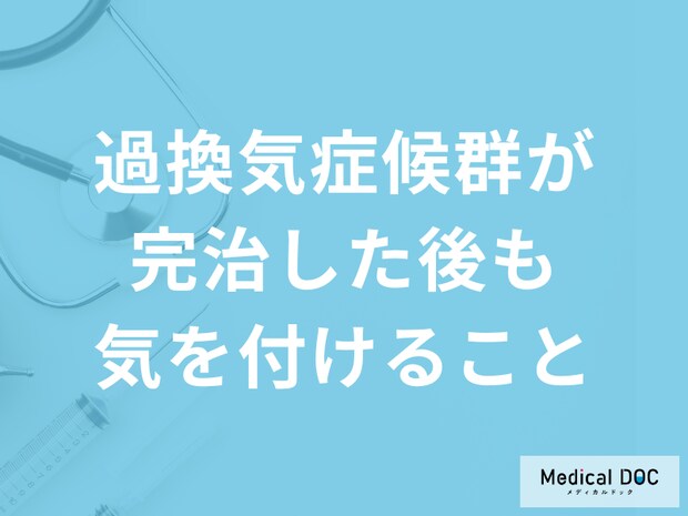 「過換気症候群が完治した後も気を付けること」とは？医師が徹底解説！