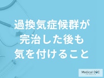「過換気症候群が完治した後も気を付けること」とは？医師が徹底解説！