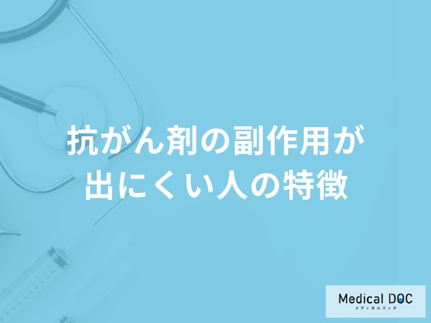 「抗がん剤の副作用が出にくい人の特徴」はご存じですか？医師が徹底解説！