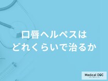 「口唇ヘルペスはどれくらいで治るか」ご存じですか？医師が徹底解説！