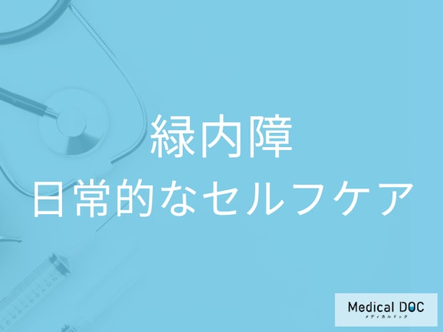 「緑内障」の予防や進行を止めることはできるの? 日常的にできるセルフケアを医師に聞く