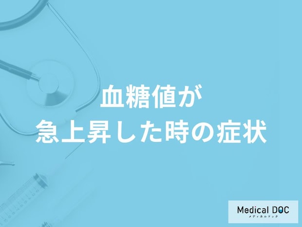 「血糖値が急上昇した時の症状」はご存知ですか？医師が徹底解説！