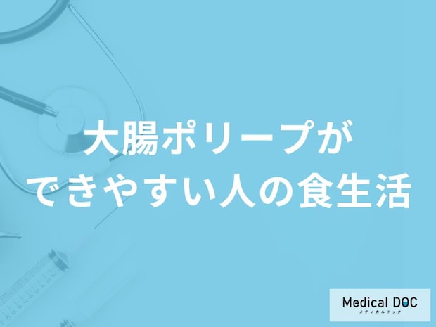 「大腸ポリープができやすい人の食生活」って何の摂取が多い人？【医師解説】