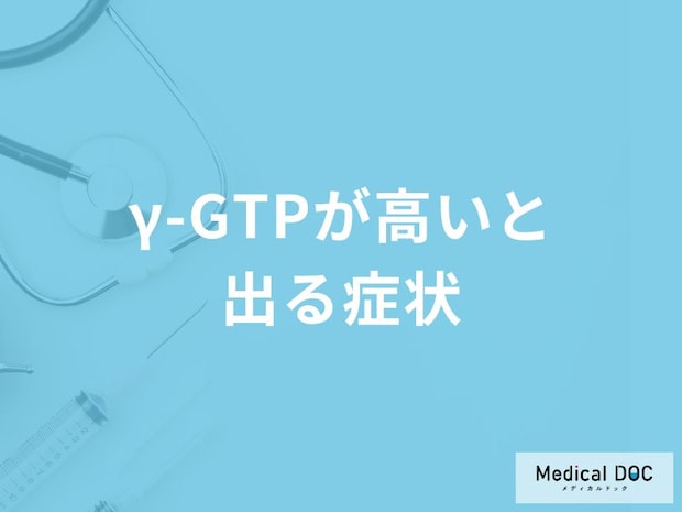 「γ-GTPが高いと出る症状」はご存知ですか？高くなる原因も医師が解説！