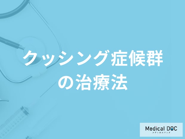 「クッシング症候群の治療法」はご存じですか？副反応についても医師が解説！