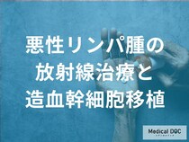 「悪性リンパ腫に放射線治療・造血幹細胞移植」はどんな効果があるのか？【医師監修】