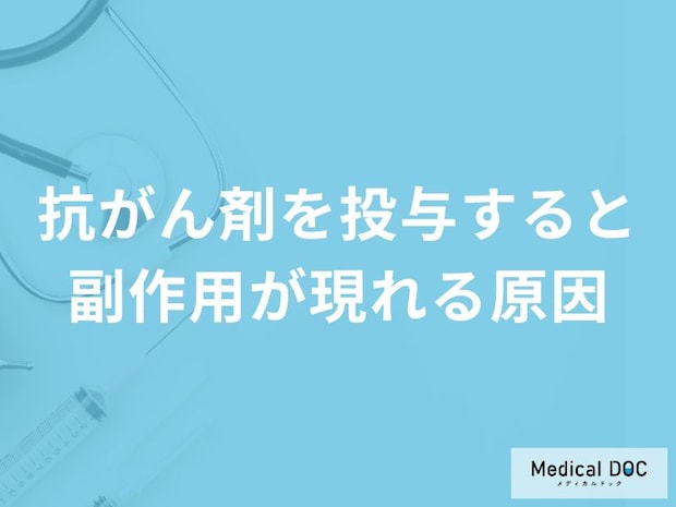 「抗がん剤を投与すると副作用が現れる原因」はご存知ですか？【医師解説】