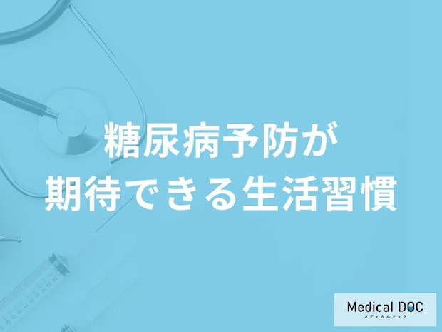 「糖尿病」の予防効果が期待できる「生活習慣」はご存知ですか？【医師監修】