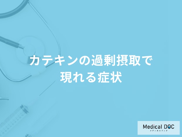 「カテキンを過剰摂取」すると現れる症状はご存知ですか？管理栄養士が解説！
