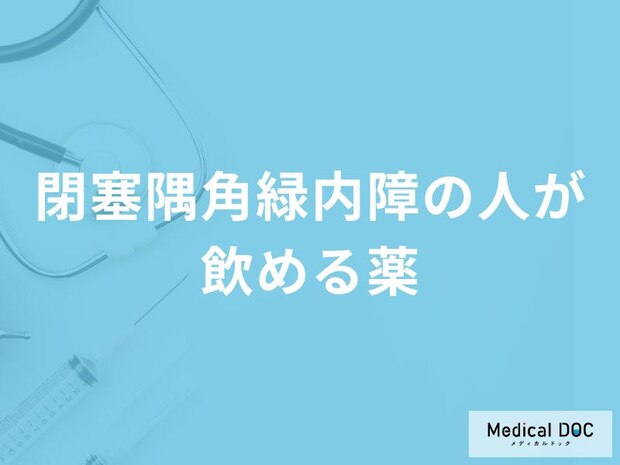 「閉塞隅角緑内障の人が飲める薬」はご存知ですか？【医師監修】