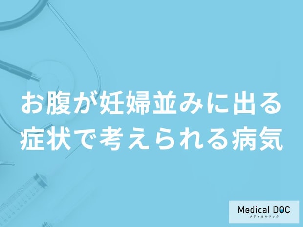 「お腹が妊婦並みに出る」症状で考えられる4つの病気はご存知ですか？