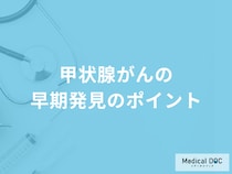 「甲状腺がんの早期発見のポイント」は何の変化に注意すること？医師が徹底解説！