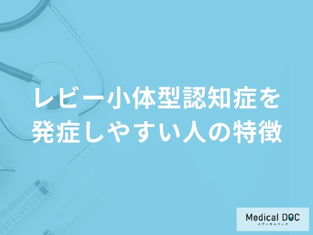 「レビー小体型認知症」を発症しやすい人の3つの特徴はご存知ですか?医師が解説!