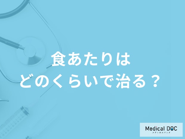 「食あたりはどのくらいで治る」かご存知ですか？治療法も医師が解説！
