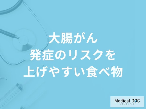 「大腸がん発症のリスクを上げやすい食べ物」はご存知ですか？医師が解説！