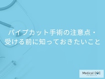 パイプカット手術の術後、痛みはほとんどなし! 避妊が不要になるまでの期間と注意点【医師解説】