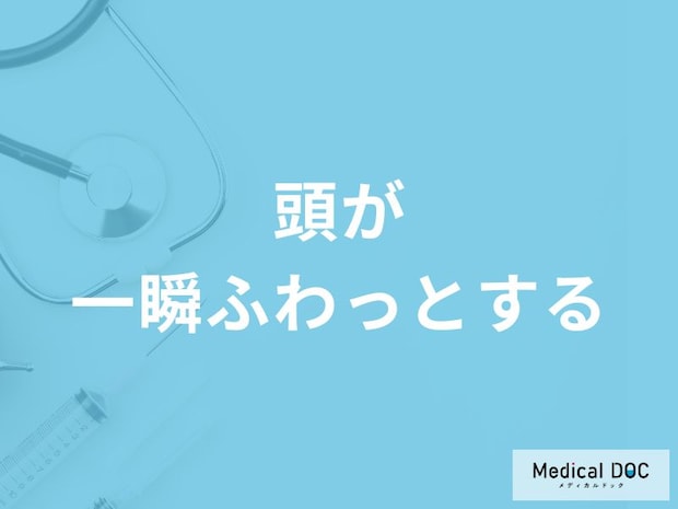 「頭が一瞬ふわっとする」原因はご存知ですか?病院へ行くべきセルフチェック法も解説!
