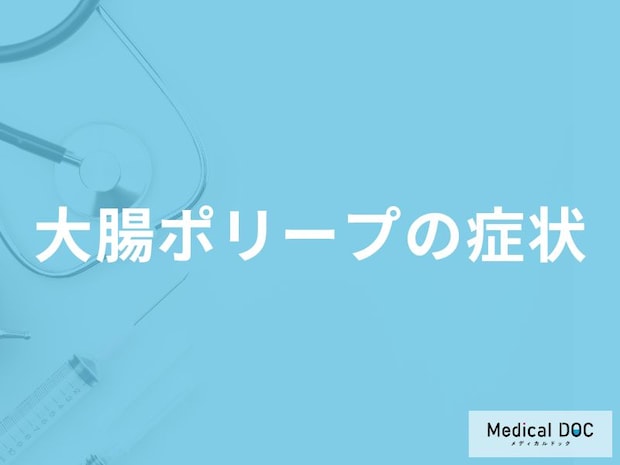 「大腸ポリープができると現れる3つの症状」はご存知ですか?医師が徹底解説!