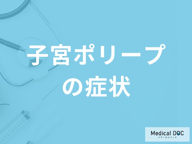 「子宮ポリープ」になると現れる”５つの症状”はご存じですか？原因も医師が解説！