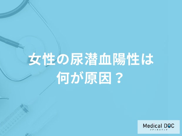 女性が「尿潜血と診断される原因」は何かご存じですか?医師が徹底解説!
