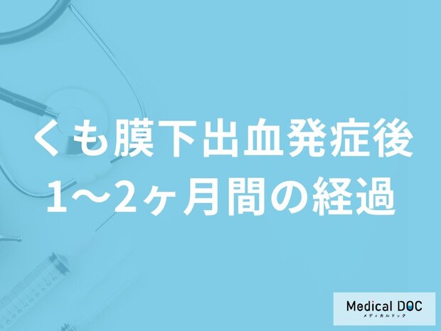 「くも膜下出血発症後1～2ヶ月」に現れる症状はご存知ですか？医師が解説！