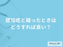 「認知症と疑ったときはどうすれば良い」かご存じですか？医師が解説！
