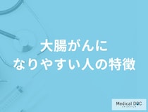 「大腸がんになりやすい人」の4つの特徴はご存知ですか？女性が発症する原因も医師が解説！