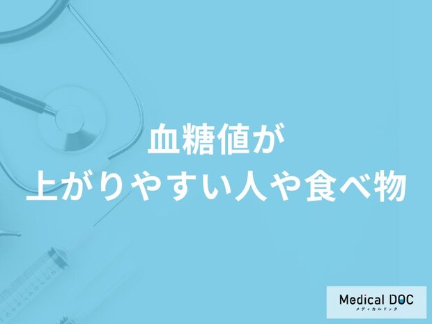 「血糖値」が上がりやすい食べ物はご存知ですか？上がりやすい人の特徴も医師が解説！