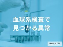 血球系検査で「異常値」が出たら？貧血の種類や白血球数の増減で疑われる病気