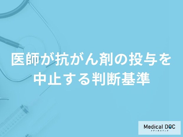 医師はどのような基準で「抗がん剤の投与」を中止する？【医師解説】