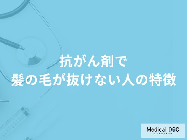 「抗がん剤で髪の毛が抜けない人」の特徴はご存知ですか？【医師解説】