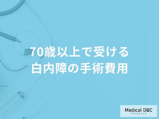 70歳以上で受ける「白内障の手術費用」はご存知ですか？【医師監修】
