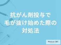 「抗がん剤投与で毛が抜け始めた際の対処法」はご存知ですか？医師が解説！